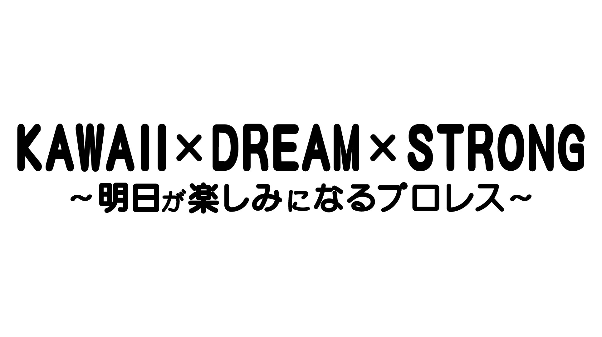 チームスローガン決定のお知らせ／KAWAII×DREAM×STRONG～明日が楽しみになるプロレス～