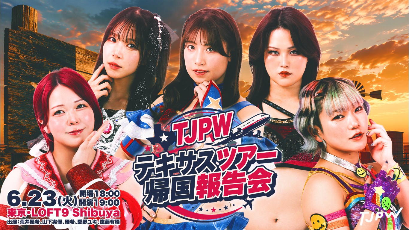6月23日(火)LOFT9 Shibuyaで『TJPWテキサスツアー帰国報告会』開催! 荒井、山下、瑞希、ユキ、有栖が参加! テキサスツアーの真実が今明かされる!